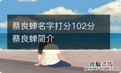 蔡良蝉名字打分102分 蔡良蝉简介