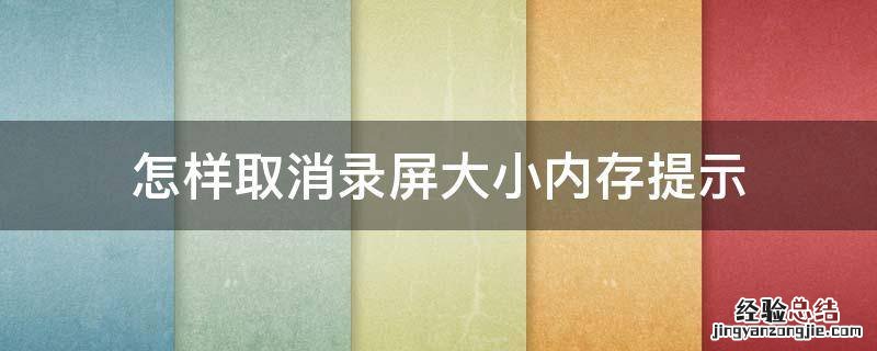 怎样取消录屏大小内存提示