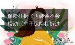 车子保险杠拆过会不会松 保险杠拆了再装会不会松动