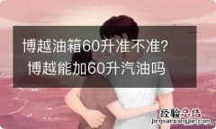 博越油箱60升准不准？ 博越能加60升汽油吗