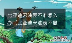 比亚迪宋油表不显示什么原因 比亚迪宋油表不准怎么办