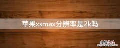 iPhonexsmax分辨率是2k吗