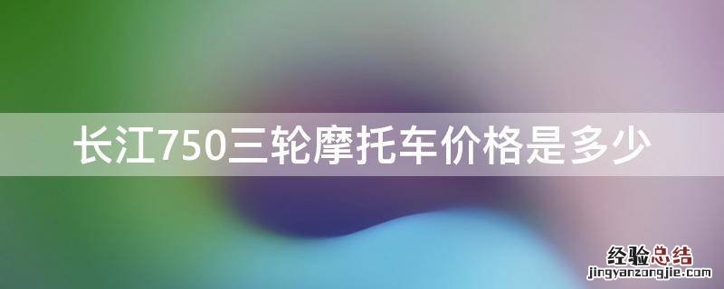 长江750三轮摩托车价格是多少