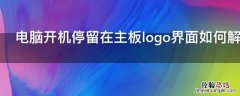 电脑开机停留在主板logo界面如何解决