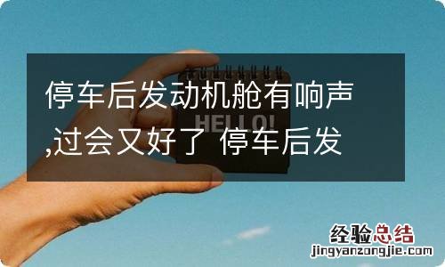 停车后发动机舱有响声,过会又好了 停车后发动机舱有响声,过会又好了水温表高