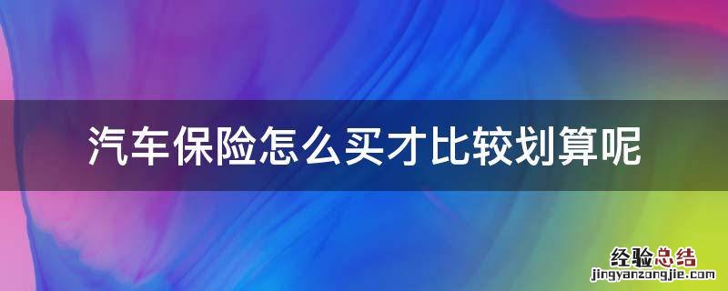 汽车保险怎么买才比较划算呢