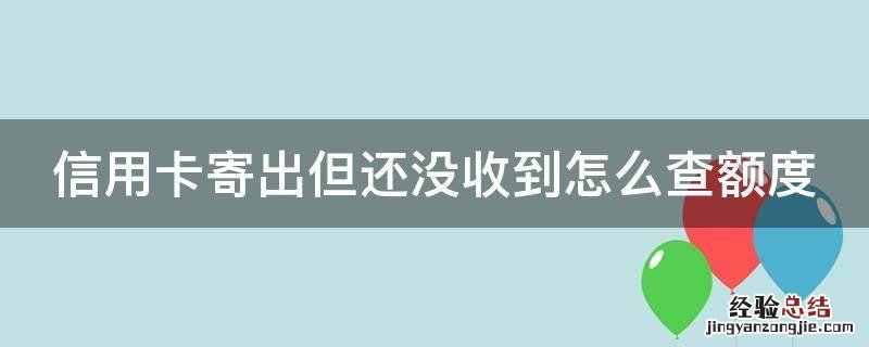 信用卡寄出但还没收到怎么查额度