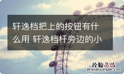 轩逸档把上的按钮有什么用 轩逸档杆旁边的小按钮怎么使用