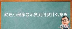 韵达小程序显示货到付款什么意思