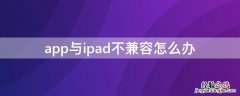 app与ipad不兼容怎么办