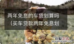 买车贷款两年免息划算吗 两年免息的车贷划算吗