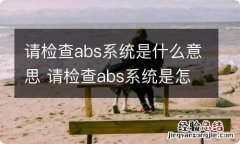 请检查abs系统是什么意思 请检查abs系统是怎么回事