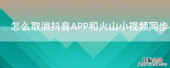 怎么取消抖音APP和火山小视频同步