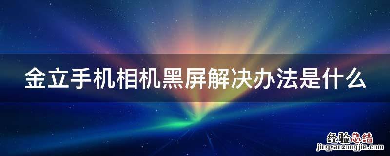 金立手机相机黑屏解决办法是什么