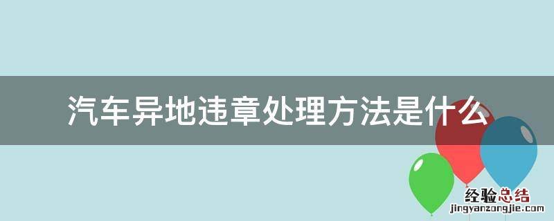 汽车异地违章处理方法是什么