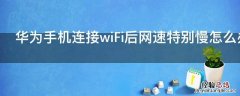 华为手机连接wiFi后网速特别慢怎么办