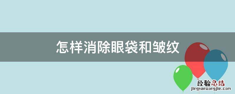 怎样消除眼袋和皱纹