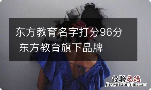 东方教育名字打分96分 东方教育旗下品牌