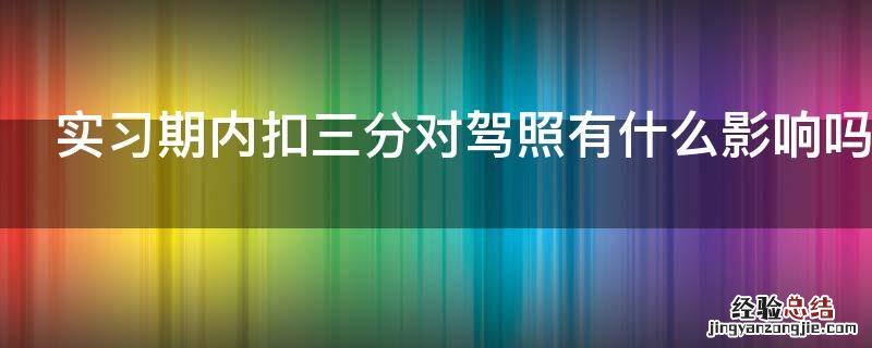 实习期内扣三分对驾照有什么影响吗