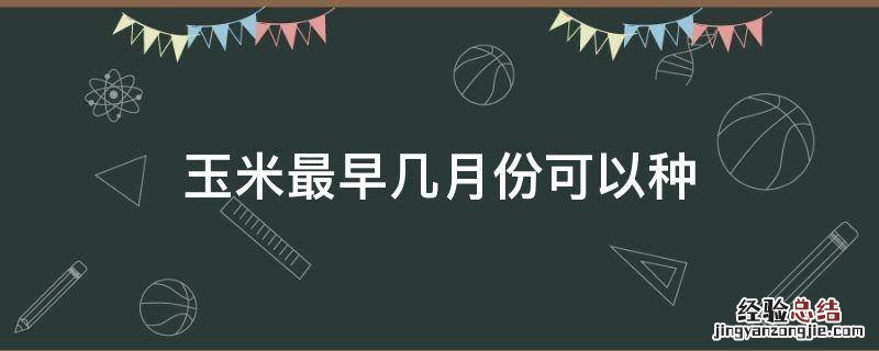 玉米最早几月份可以种