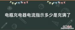 电瓶充电器电流指示多少是充满了