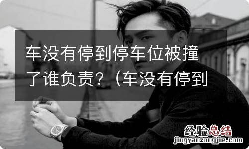 车没有停到停车位被撞了谁负责修 车没有停到停车位被撞了谁负责?