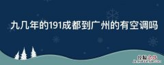 九几年的191成都到广州的有空调吗