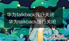 华为talkback强行关闭 华为talkback强行关闭为