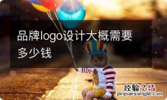 品牌logo设计大概需要多少钱