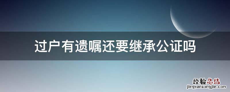 过户有遗嘱还要继承公证吗