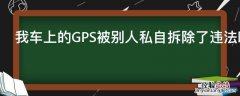 我车上的GPS被别人私自拆除了违法吗