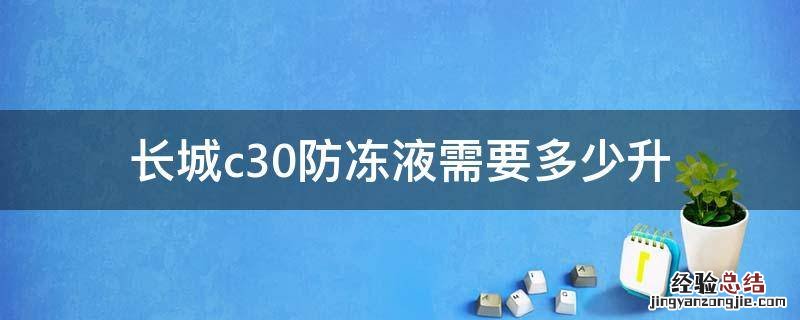 长城c30防冻液需要多少升