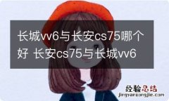 长城vv6与长安cs75哪个好 长安cs75与长城vv6谁质量好