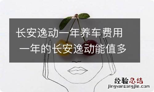 长安逸动一年养车费用 一年的长安逸动能值多少钱