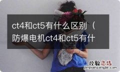 防爆电机ct4和ct5有什么区别 ct4和ct5有什么区别