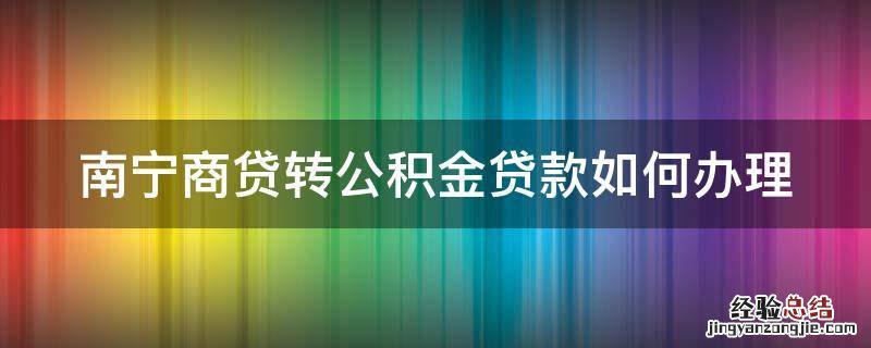 南宁商贷转公积金贷款如何办理