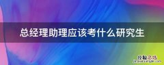 总经理助理应该考什么研究生