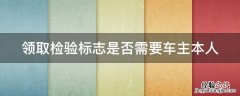 领取检验标志是否需要车主本人