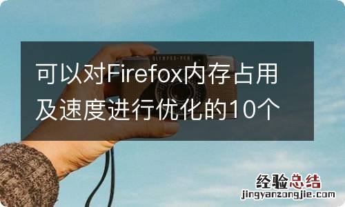 可以对Firefox内存占用及速度进行优化的10个方法