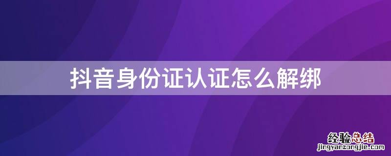 抖音身份证认证怎么解绑