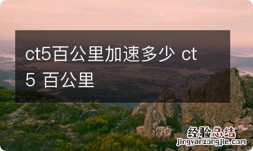 ct5百公里加速多少 ct5 百公里