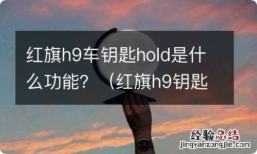 红旗h9钥匙使用说明 红旗h9车钥匙hold是什么功能？