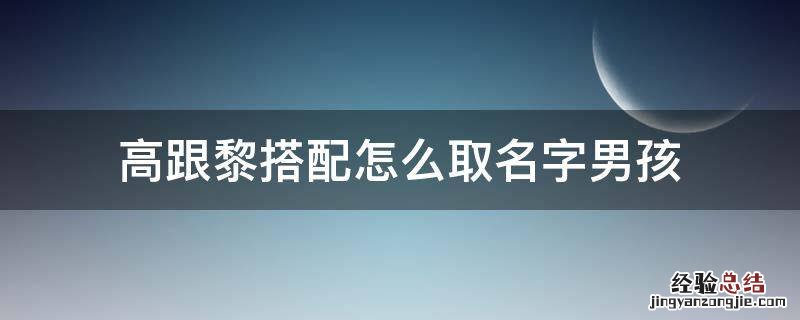 高跟黎搭配怎么取名字男孩