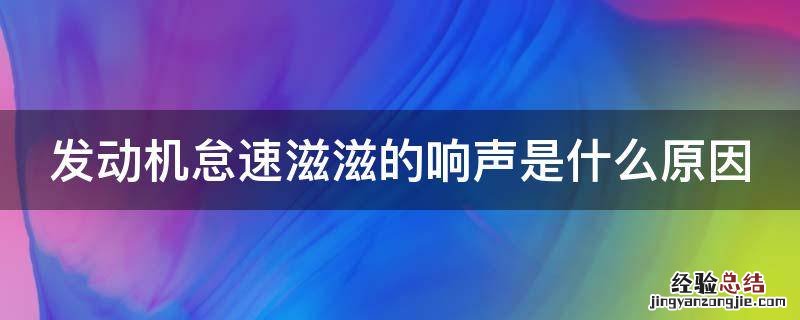 发动机怠速滋滋的响声是什么原因