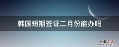 韩国短期签证二月份能办吗