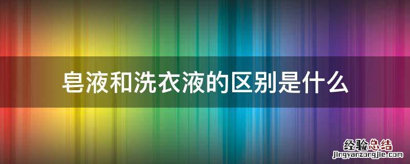 皂液和洗衣液的区别是什么