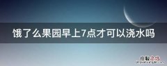 饿了么果园早上7点才可以浇水吗