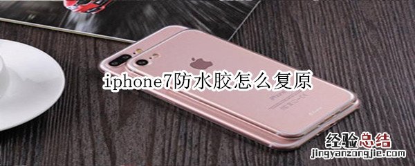 iphone7怎么复原防水胶