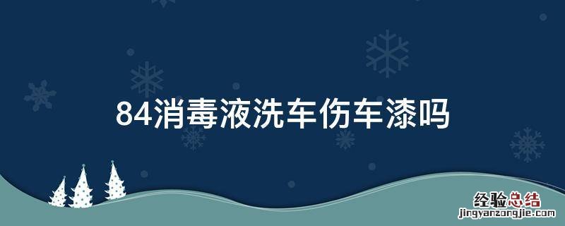 84消毒液洗车伤车漆吗