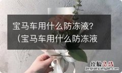 宝马车用什么防冻液好? 宝马车用什么防冻液？